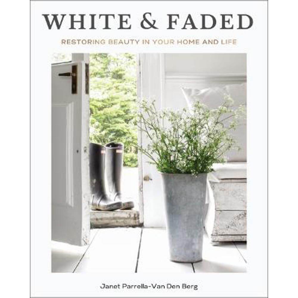 White and Faded: Restoring Beauty in Your Home and Life (Hardback) - Janet Parrella-Van Den Berg